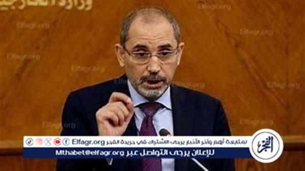 وزير خارجية الأردن: أمن سوريا واستقرارها جزء لا يتجزأ من أمن دول المنطقة واستقرارها